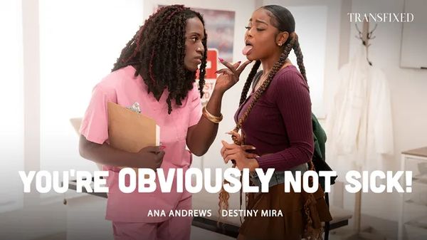 [Transfixed] Destiny Mira, Ana Andrews – You’re OBVIOUSLY Not Sick!